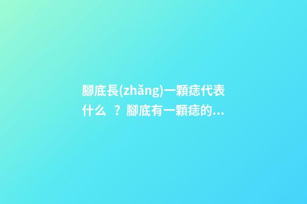腳底長(zhǎng)一顆痣代表什么？腳底有一顆痣的人命好嗎？